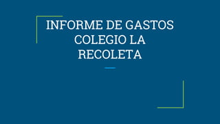 INFORME DE GASTOS
COLEGIO LA
RECOLETA
 