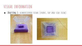 VISUAL INFORMATION
● Drafting 1: dimensioned views (front, top and side view)
 