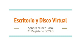 Escritorio y Disco Virtual
Sandra Núñez Coco
2º Magisterio DCYAD
 