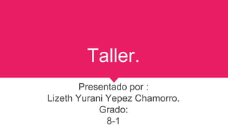 Taller.
Presentado por :
Lizeth Yurani Yepez Chamorro.
Grado:
8-1
 