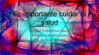 Es importante cuidar la
salud
Unidad Educativa Saulo
Estefany Maldonado
3ro de bachillerato
 