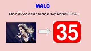 MALÚ
She is 35 years old and she is from Madrid (SPAIN)
 