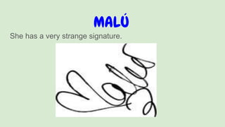 MALÚ
She has a very strange signature.
 
