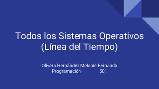 Todos los Sistemas Operativos
(Línea del Tiempo)
Olivera Hernández Melanie Fernanda
Programación 501
 