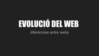 EVOLUCIÓ DEL WEB
diferències entre webs
 