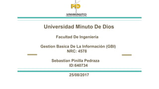 Universidad Minuto De Dios
Facultad De Ingeniería
Gestion Basica De La Información (GBI)
NRC: 4578
Sebastian Pinilla Pedraza
ID:640734
25/08/2017
 