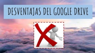DESVENTAJAS DEL GOOGLE DRIVE
 