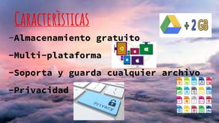 Caracterìsticas
-Almacenamiento gratuito
-Multi-plataforma
-Soporta y guarda cualquier archivo
-Privacidad
 