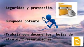 -Seguridad y protección.
-Búsqueda potente.
-Trabaja con documentos, hojas de
cálculo, presentaciones.
 