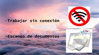 -Trabajar sin conexión
-Escaneo de documentos
 