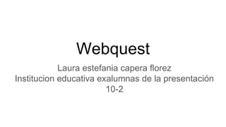 Webquest
Laura estefania capera florez
Institucion educativa exalumnas de la presentación
10-2
 