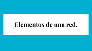 Elementos de una red.
 