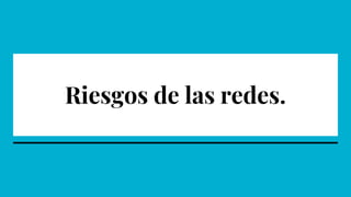 Riesgos de las redes.
 
