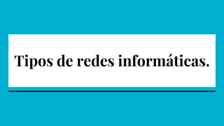 Tipos de redes informáticas.
 