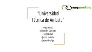 “Universidad
Técnica de Ambato”
Integrantes:
-Alexander Conterón
-Karla Cueva
-Jaison Guambo
-Javier Quishpe
 