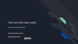 Herramientas web
Para crear contenido digital:
Rodrigo Sendino Sanz
@rodrigogestvent
 