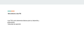Gira entorno a las TIC
-Las TICs como elementos básicos para su desarrollo y
potenciación
-Velocidad de aparición
 
