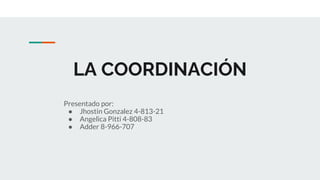 LA COORDINACIÓN
Presentado por:
● Jhostin Gonzalez 4-813-21
● Angelica Pitti 4-808-83
● Adder 8-966-707
 