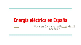 Energía eléctrica en España
Maialen Cantarrana Fernández 2
bachiller
 