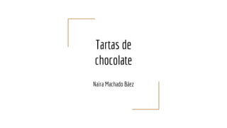Tartas de
chocolate
Naira Machado Báez
 