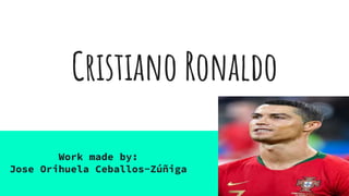 Cristiano Ronaldo
Work made by:
Jose Orihuela Ceballos-Zúñiga
 