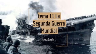 tema 11 La
Segunda Guerra
Mundial
Laura García
 