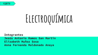 Electroquímica
Integrantes
Jesús Antonio Ramos San Martin
Elizabeth Muñoz Sosa
Anna Fernanda Maldonado Anaya
1QBT9
 
