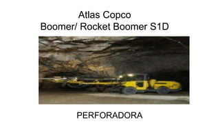 Atlas Copco
Boomer/ Rocket Boomer S1D
PERFORADORA
 