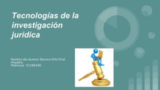 Tecnologías de la
investigación
juridica
Nombre del alumno: Barrera Ortiz Enid
Alejadra.
Matricula: 01186436
 