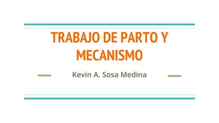 TRABAJO DE PARTO Y
MECANISMO
Kevin A. Sosa Medina
 