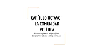 CAPÍTULO OCTAVO -
LA COMUNIDAD
POLÍTICA
Matias Urbaneja, Regina Marquez, Agustin
Etchepare, Pilar Doddate y Guadalupe Wisniewski.
 