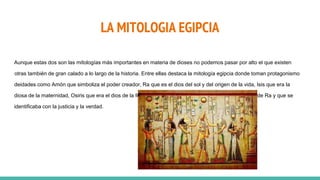 LA MITOLOGIA EGIPCIA
Aunque estas dos son las mitologías más importantes en materia de dioses no podemos pasar por alto el...