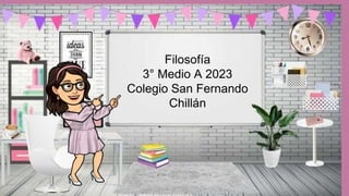 Filosofía
3° Medio A 2023
Colegio San Fernando
Chillán
 