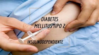 DIABETES
MELLITUS TIPO 2
INSULINODEPENDIENTE
 
