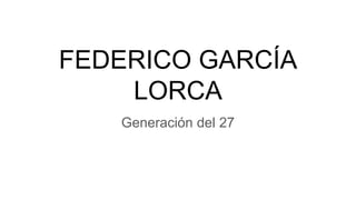 FEDERICO GARCÍA
LORCA
Generación del 27
 