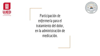 Participación de
enfermería para el
tratamiento del dolor,
en la administración de
medicación.
 