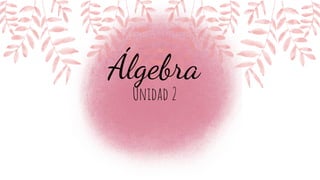Unidad 2
Álgebra
 