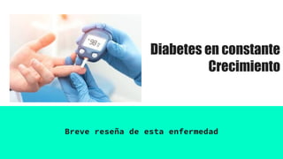 Breve reseña de esta enfermedad
Diabetes en constante
Crecimiento
 