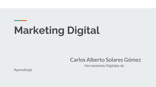 Marketing Digital
Carlos Alberto Solares Gómez
Herramientas Digitales de
Aprendizaje
 