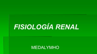 FISIOLOGÍA RENAL
MEDALYMHO
 
