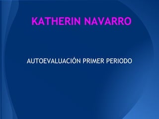 KATHERIN NAVARRO
AUTOEVALUACIÓN PRIMER PERIODO
 