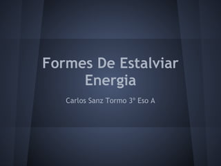 Formes De Estalviar
Energia
Carlos Sanz Tormo 3º Eso A
 