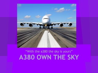 “With the a380 the sky is yours”

A380 OWN THE SKY

 