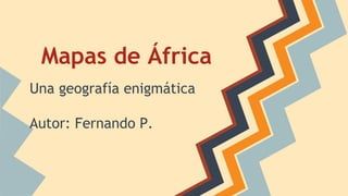 Mapas de África
Una geografía enigmática
Autor: Fernando P.
 