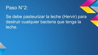 Paso N°2:
Se debe pasteurizar la leche (Hervir) para
destruir cualquier bacteria que tenga la
leche.
 