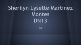 Sherilyn Lysette Martinez 
Montes 
DN13 
IOS 
 