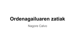 Ordenagailuaren zatiak 
Nagore Calvo 
 