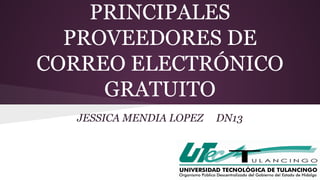 PRINCIPALES 
PROVEEDORES DE 
CORREO ELECTRÓNICO 
GRATUITO 
JESSICA MENDIA LOPEZ DN13 
 