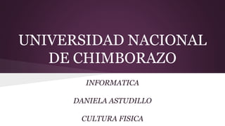 UNIVERSIDAD NACIONAL
DE CHIMBORAZO
INFORMATICA
DANIELA ASTUDILLO
CULTURA FISICA
 