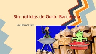 Sin noticias de Gurb: Barcelona
Joel Ibañez Ruiz
 